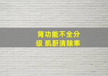 肾功能不全分级 肌酐清除率